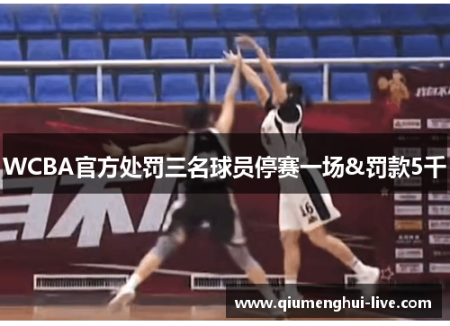 WCBA官方处罚三名球员停赛一场&罚款5千