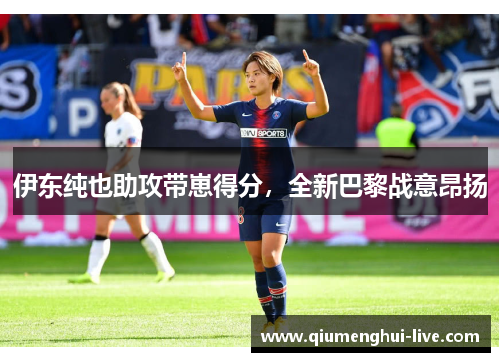伊东纯也助攻带崽得分，全新巴黎战意昂扬