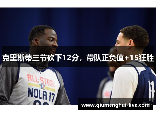 克里斯蒂三节砍下12分，带队正负值+15狂胜