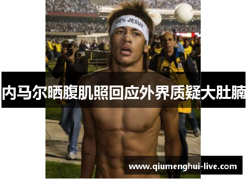 内马尔晒腹肌照回应外界质疑大肚腩