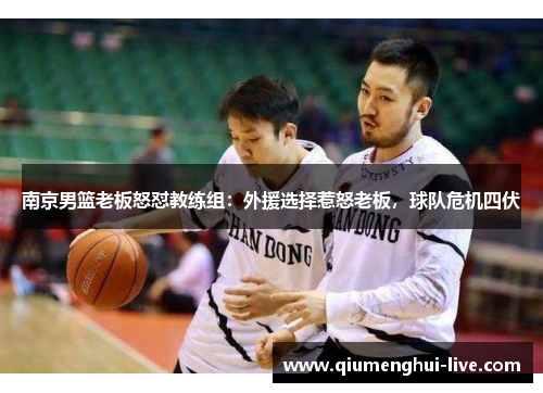 南京男篮老板怒怼教练组：外援选择惹怒老板，球队危机四伏