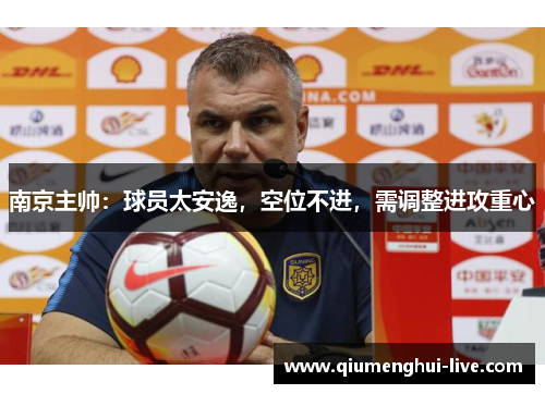 南京主帅：球员太安逸，空位不进，需调整进攻重心