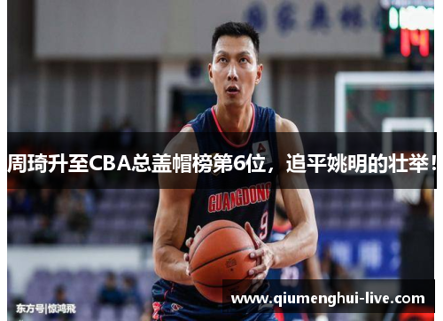 周琦升至CBA总盖帽榜第6位，追平姚明的壮举！