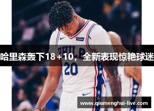 哈里森轰下18+10，全新表现惊艳球迷