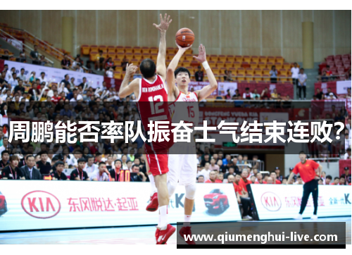 周鹏能否率队振奋士气结束连败？