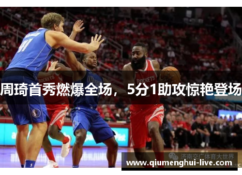 周琦首秀燃爆全场，5分1助攻惊艳登场