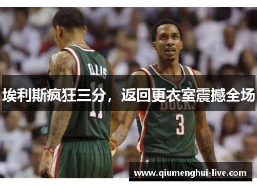 埃利斯疯狂三分，返回更衣室震撼全场