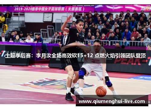 土超季后赛：李月汝全场高效砍15+12 点燃火焰引领团队登顶