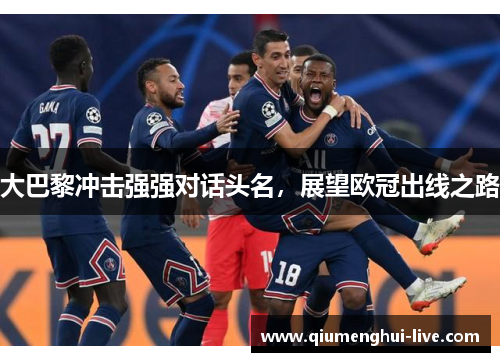 大巴黎冲击强强对话头名，展望欧冠出线之路