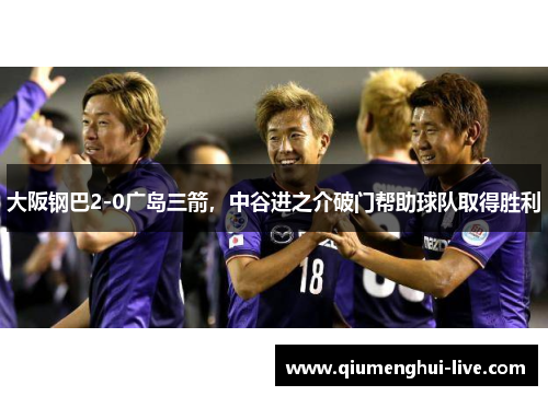 大阪钢巴2-0广岛三箭，中谷进之介破门帮助球队取得胜利