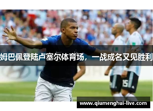 姆巴佩登陆卢塞尔体育场，一战成名又见胜利