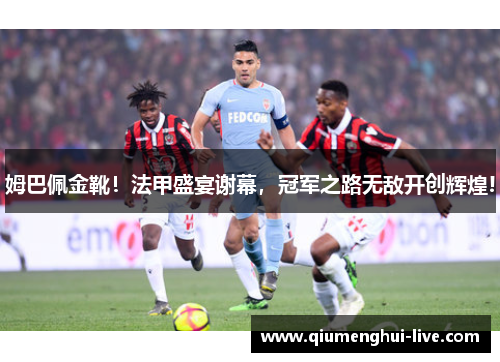 姆巴佩金靴！法甲盛宴谢幕，冠军之路无敌开创辉煌!