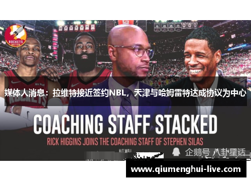 媒体人消息：拉维特接近签约NBL，天津与哈姆雷特达成协议为中心