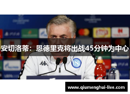 安切洛蒂：恩德里克将出战45分钟为中心