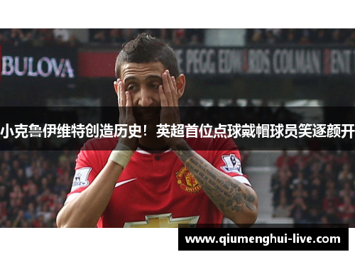 小克鲁伊维特创造历史！英超首位点球戴帽球员笑逐颜开