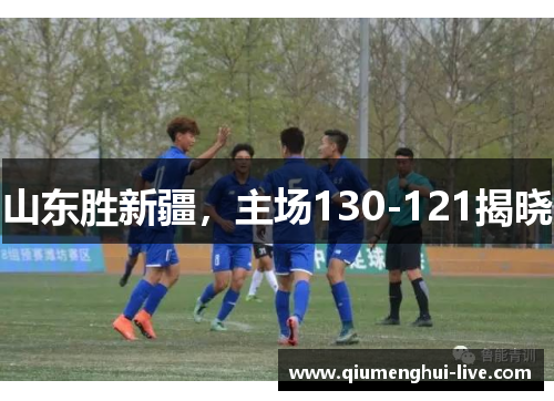 山东胜新疆，主场130-121揭晓