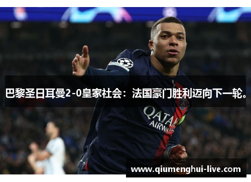 巴黎圣日耳曼2-0皇家社会：法国豪门胜利迈向下一轮。