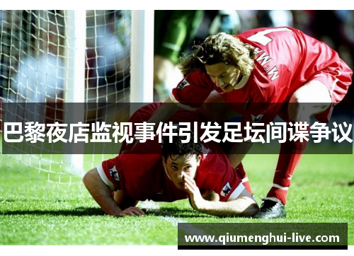 巴黎夜店监视事件引发足坛间谍争议