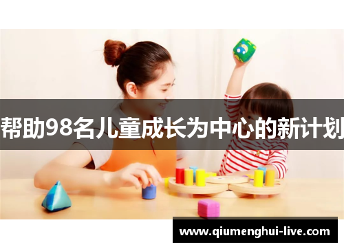 帮助98名儿童成长为中心的新计划