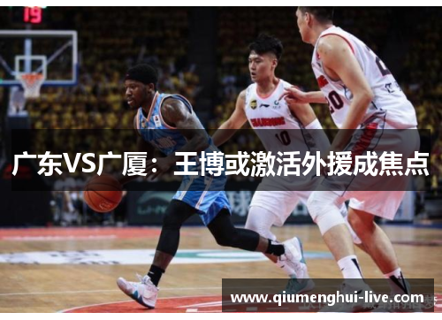 广东VS广厦：王博或激活外援成焦点