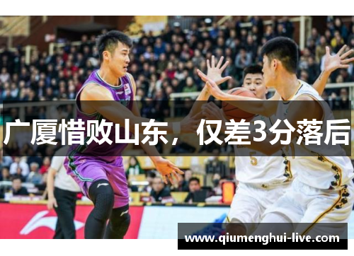 广厦惜败山东，仅差3分落后