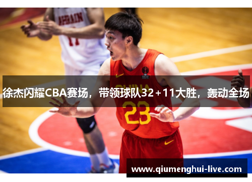 徐杰闪耀CBA赛场，带领球队32+11大胜，轰动全场