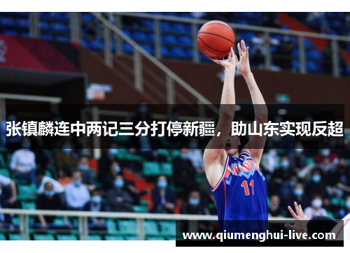 张镇麟连中两记三分打停新疆，助山东实现反超