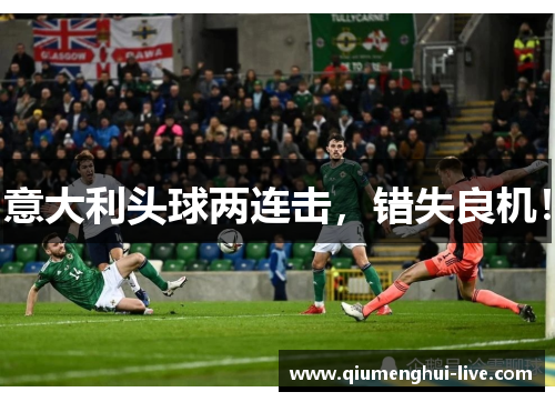 意大利头球两连击，错失良机！